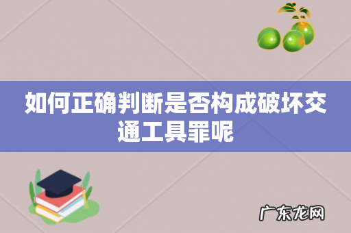 如何正确判断是否构成破坏交通工具罪呢