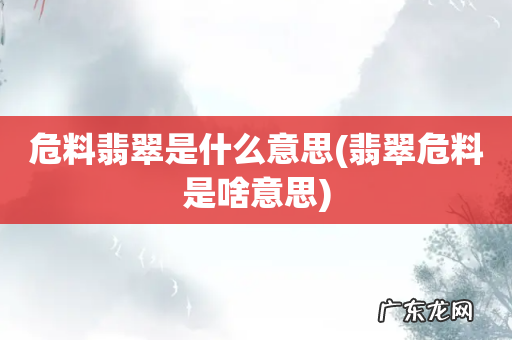 翡翠危料是啥意思 危料翡翠是什么意思