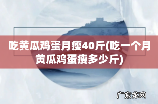 吃一个月黄瓜鸡蛋瘦多少斤 吃黄瓜鸡蛋月瘦40斤