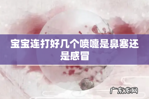 宝宝连打好几个喷嚏是鼻塞还是感冒