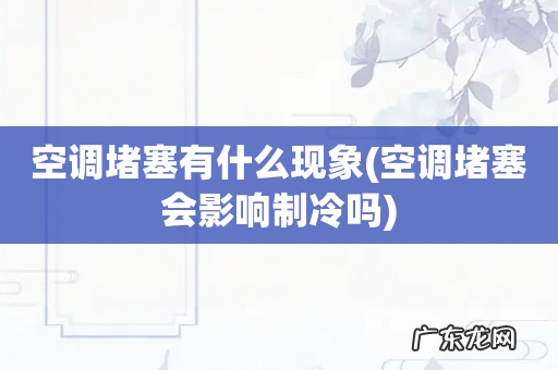 空调堵塞会影响制冷吗 空调堵塞有什么现象