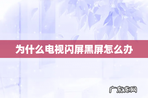 为什么电视闪屏黑屏怎么办