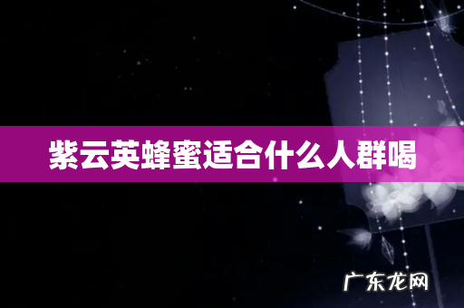 紫云英蜂蜜适合什么人群喝