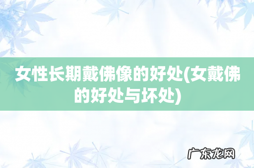 女戴佛的好处与坏处 女性长期戴佛像的好处