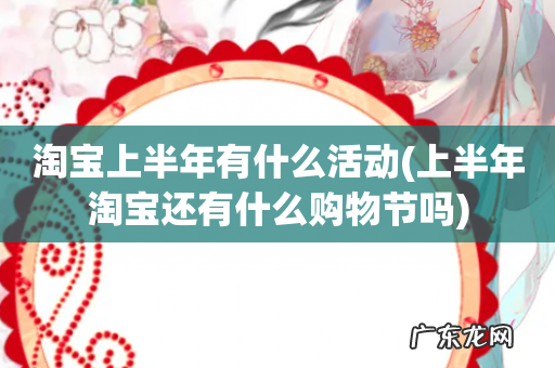 上半年淘宝还有什么购物节吗 淘宝上半年有什么活动