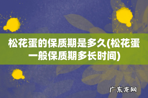 松花蛋一般保质期多长时间 松花蛋的保质期是多久