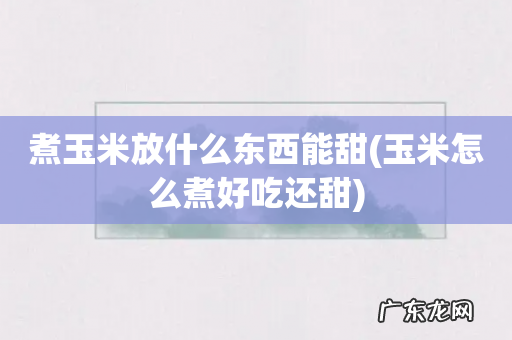 玉米怎么煮好吃还甜 煮玉米放什么东西能甜