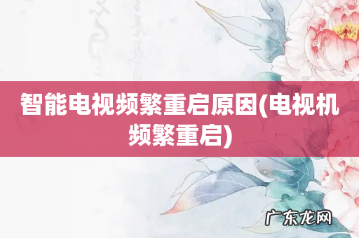 电视机频繁重启 智能电视频繁重启原因