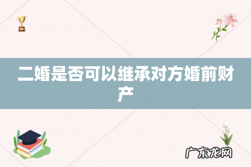 二婚是否可以继承对方婚前财产