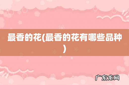 最香的花有哪些品种 最香的花