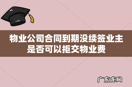 物业公司合同到期没续签业主是否可以拒交物业费