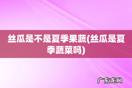 丝瓜是夏季蔬菜吗 丝瓜是不是夏季果蔬