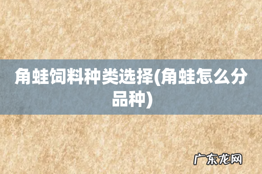 角蛙怎么分品种 角蛙饲料种类选择