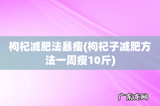 枸杞子减肥方法一周瘦10斤 枸杞减肥法暴瘦