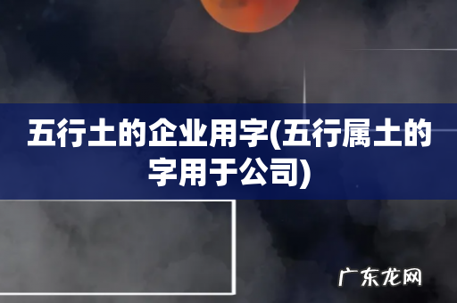 五行属土的字用于公司 五行土的企业用字
