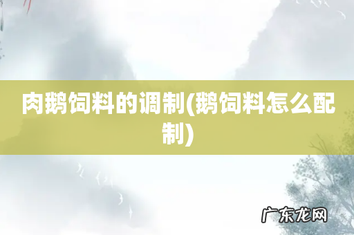 鹅饲料怎么配制 肉鹅饲料的调制