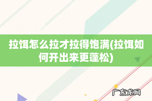 拉饵如何开出来更蓬松 拉饵怎么拉才拉得饱满