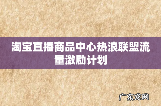 淘宝直播商品中心热浪联盟流量激励计划