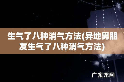 异地男朋友生气了八种消气方法 生气了八种消气方法