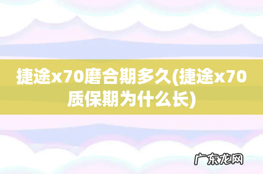 捷途x70质保期为什么长 捷途x70磨合期多久