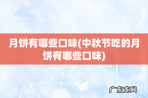 中秋节吃的月饼有哪些口味 月饼有哪些口味