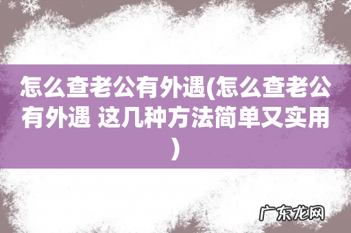 怎么查老公有外遇 这几种方法简单又实用 怎么查老公有外遇