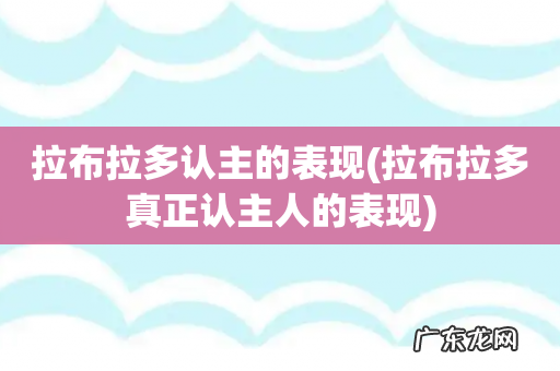 拉布拉多真正认主人的表现 拉布拉多认主的表现