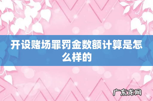 开设赌场罪罚金数额计算是怎么样的