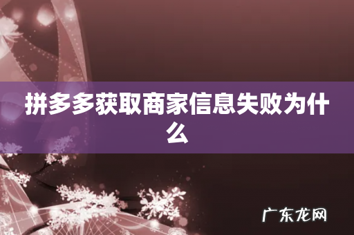 拼多多获取商家信息失败为什么