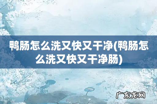 鸭肠怎么洗又快又干净肠 鸭肠怎么洗又快又干净