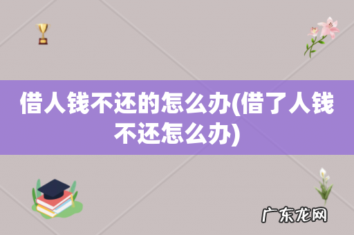 借了人钱不还怎么办 借人钱不还的怎么办
