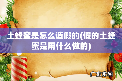 假的土蜂蜜是用什么做的 土蜂蜜是怎么造假的