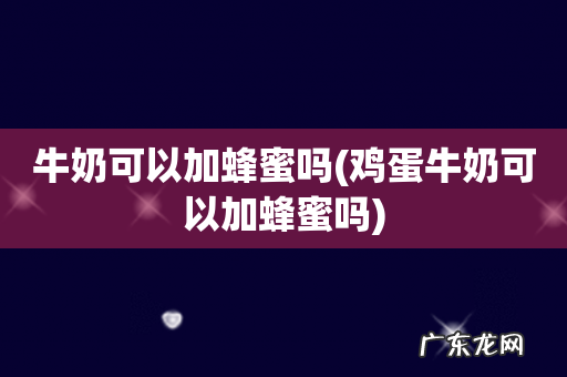 鸡蛋牛奶可以加蜂蜜吗 牛奶可以加蜂蜜吗
