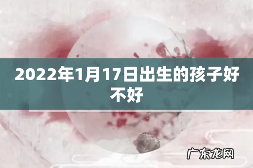 2022年1月17日出生的孩子好不好