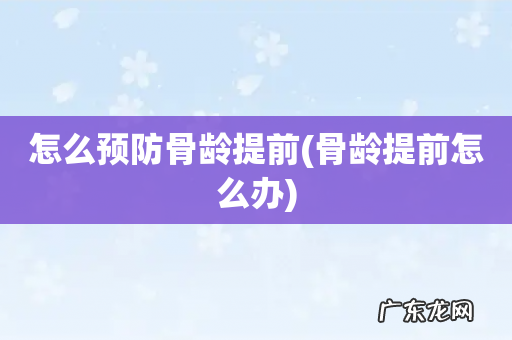骨龄提前怎么办 怎么预防骨龄提前