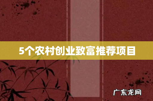 5个农村创业致富推荐项目