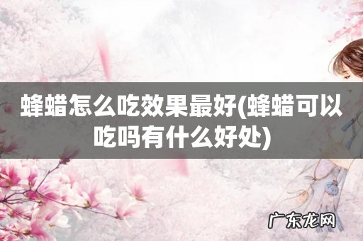 蜂蜡可以吃吗有什么好处 蜂蜡怎么吃效果最好