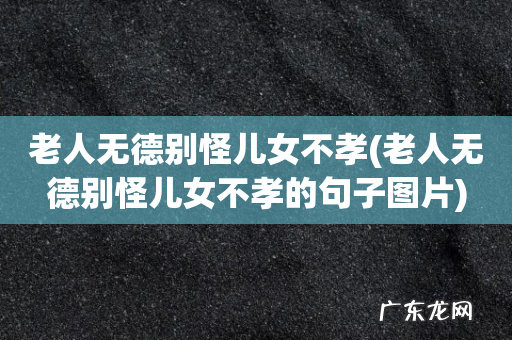 老人无德别怪儿女不孝的句子图片 老人无德别怪儿女不孝