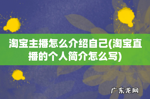 淘宝直播的个人简介怎么写 淘宝主播怎么介绍自己