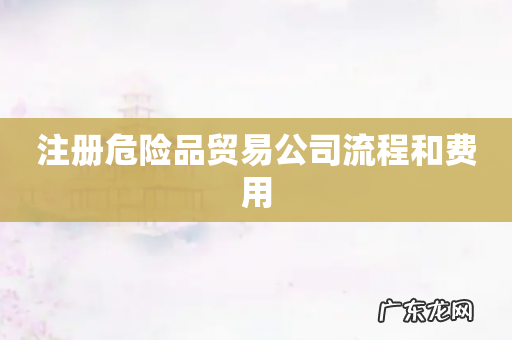 注册危险品贸易公司流程和费用