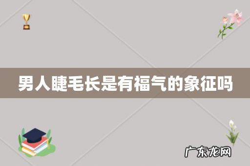 男人睫毛长是有福气的象征吗