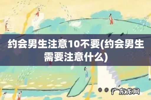 约会男生需要注意什么 约会男生注意10不要