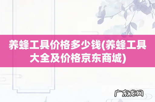 养蜂工具大全及价格京东商城 养蜂工具价格多少钱