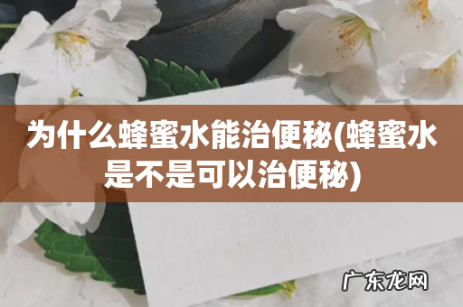 蜂蜜水是不是可以治便秘 为什么蜂蜜水能治便秘