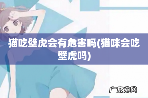 猫咪会吃壁虎吗 猫吃壁虎会有危害吗