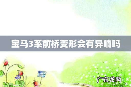 宝马3系前桥变形会有异响吗