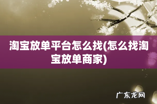 怎么找淘宝放单商家 淘宝放单平台怎么找