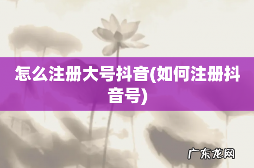 如何注册抖音号 怎么注册大号抖音