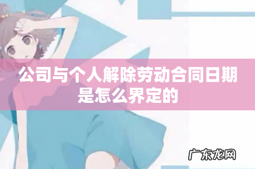 公司与个人解除劳动合同日期是怎么界定的