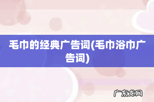 毛巾浴巾广告词 毛巾的经典广告词